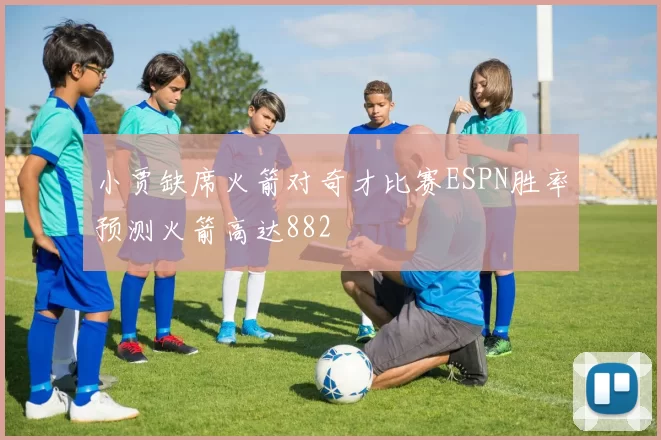 小贾缺席火箭对奇才比赛ESPN胜率预测火箭高达882