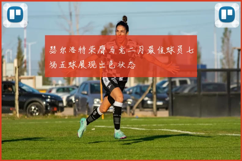 瑟尔洛特荣膺马竞二月最佳球员七场五球展现出色状态