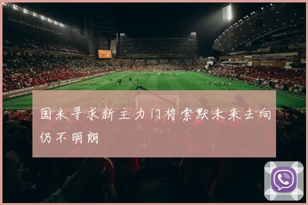 国米寻求新主力门将索默未来去向仍不明朗