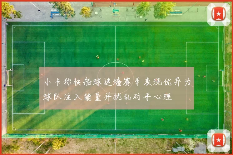 小卡称快船球迷墙赛季表现优异为球队注入能量并扰乱对手心理
