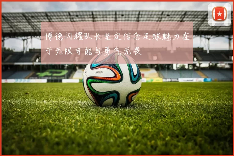 博德闪耀队长坚定信念足球魅力在于无限可能与勇气无畏