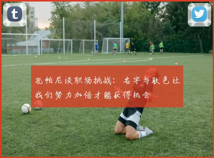 孔帕尼谈职场挑战：名字与肤色让我们努力加倍才能获得机会