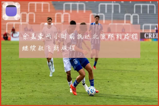 余嘉豪两小时前抵达北京即刻启程继续狂飞新旅程